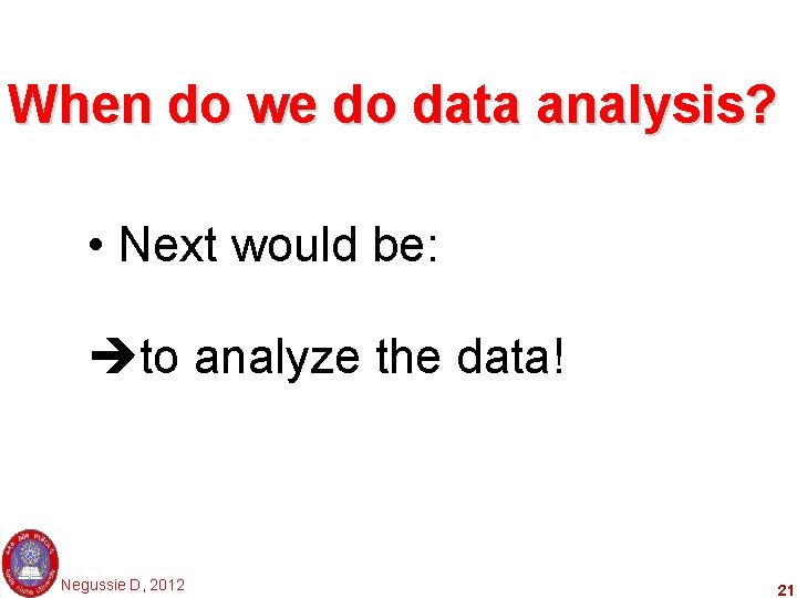 When do we do data analysis? • Next would be: to analyze the data!