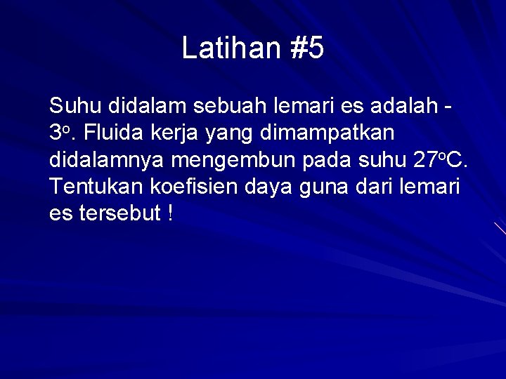 Latihan #5 Suhu didalam sebuah lemari es adalah 3 o. Fluida kerja yang dimampatkan