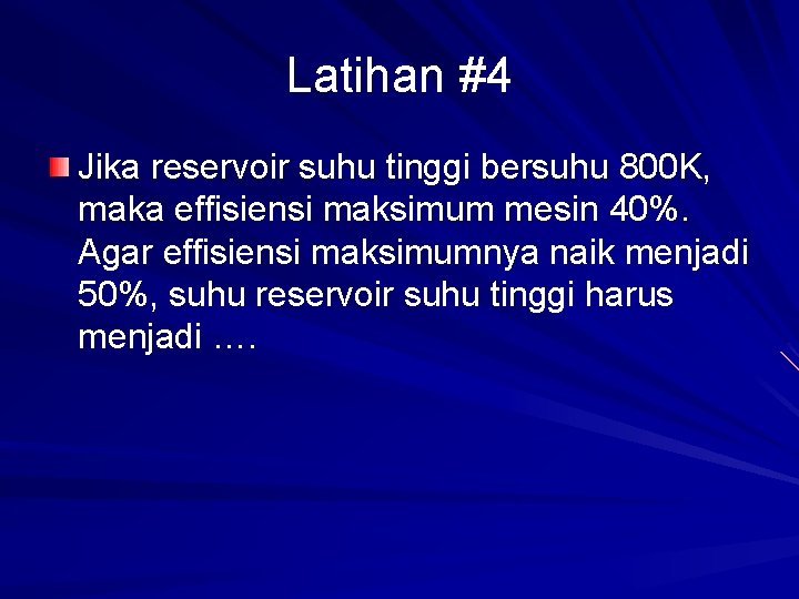 Latihan #4 Jika reservoir suhu tinggi bersuhu 800 K, maka effisiensi maksimum mesin 40%.