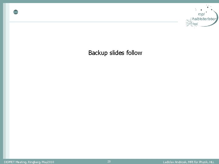 Backup slides follow DEPFET Meeting, Ringberg, May 2010 20 Ladislav Andricek, MPI für Physik, Backup slides follow DEPFET Meeting, Ringberg, May 2010 20 Ladislav Andricek, MPI für Physik,