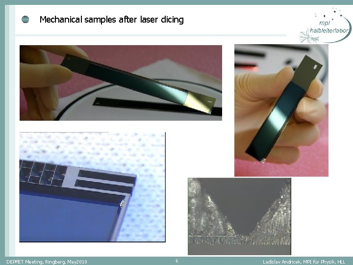 Mechanical samples after laser dicing DEPFET Meeting, Ringberg, May 2010 6 Ladislav Andricek, MPI Mechanical samples after laser dicing DEPFET Meeting, Ringberg, May 2010 6 Ladislav Andricek, MPI