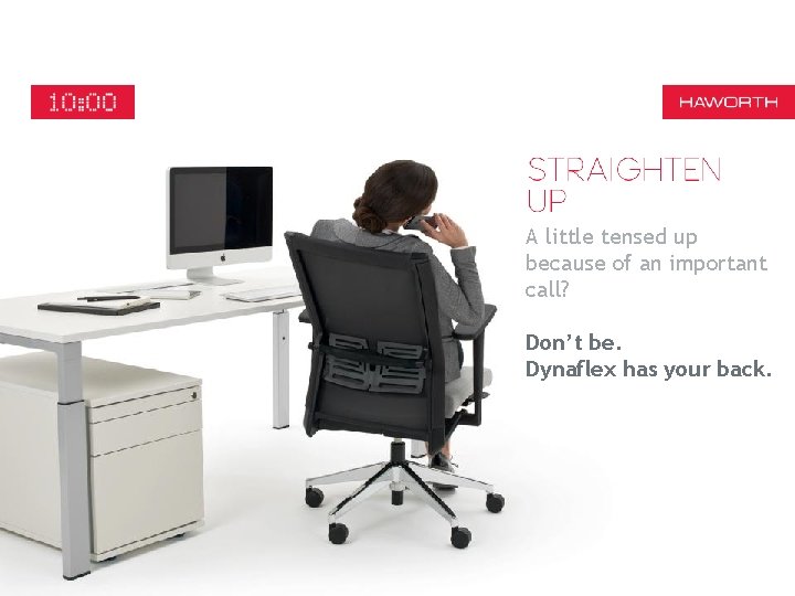 A little tensed up because of an important call? Don’t be. Dynaflex has your