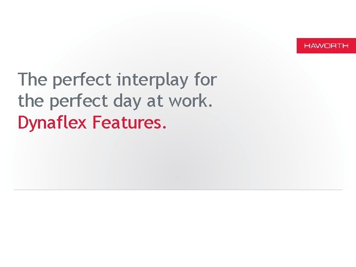 The perfect interplay for the perfect day at work. Dynaflex Features. 
