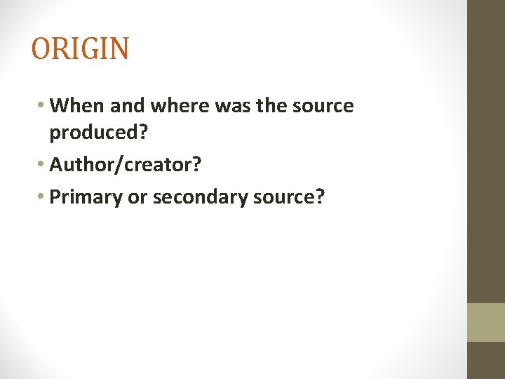 ORIGIN • When and where was the source produced? • Author/creator? • Primary or