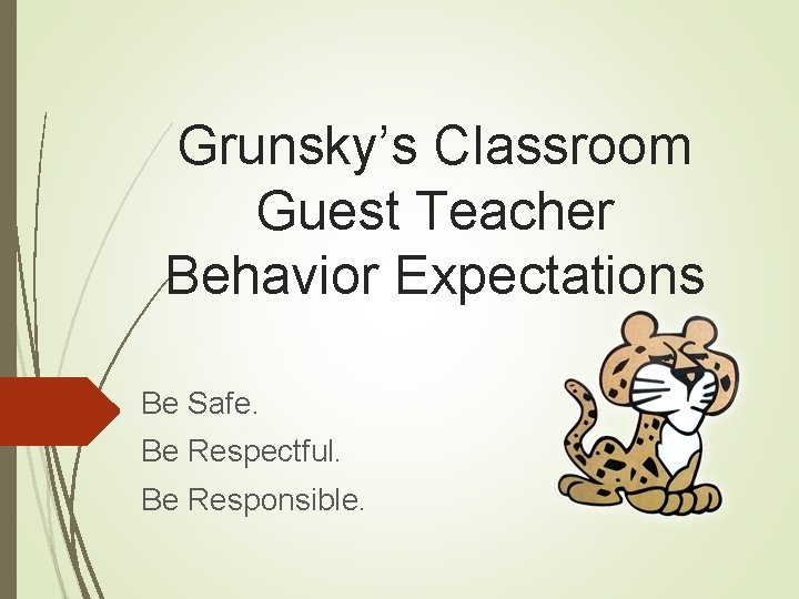 Grunsky’s Classroom Guest Teacher Behavior Expectations Be Safe. Be Respectful. Be Responsible. 