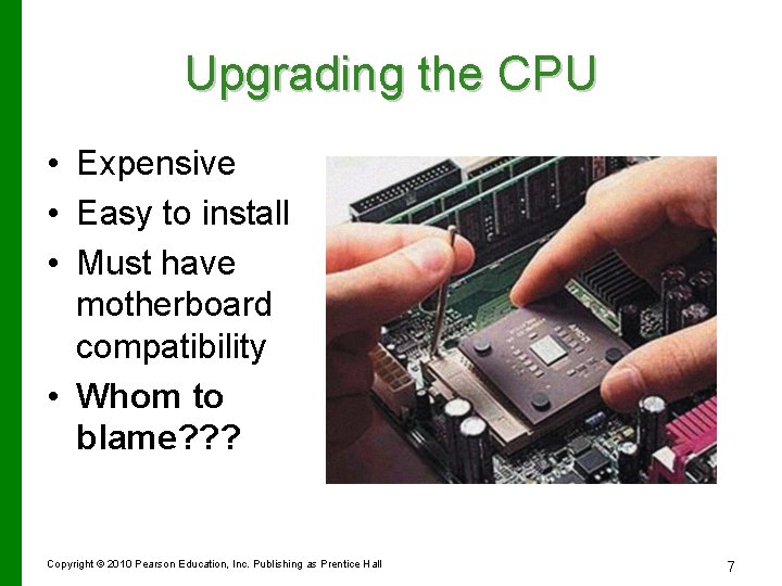 Upgrading the CPU • Expensive • Easy to install • Must have motherboard compatibility