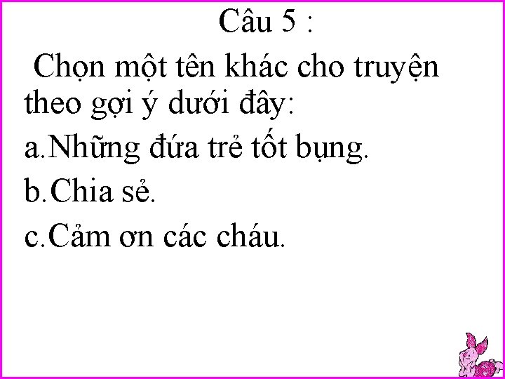 Câu 5 : Chọn một tên khác cho truyện theo gợi ý dưới đây: