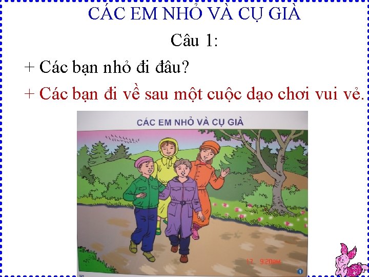 CÁC EM NHỎ VÀ CỤ GIÀ Câu 1: + Các bạn nhỏ đi đâu?