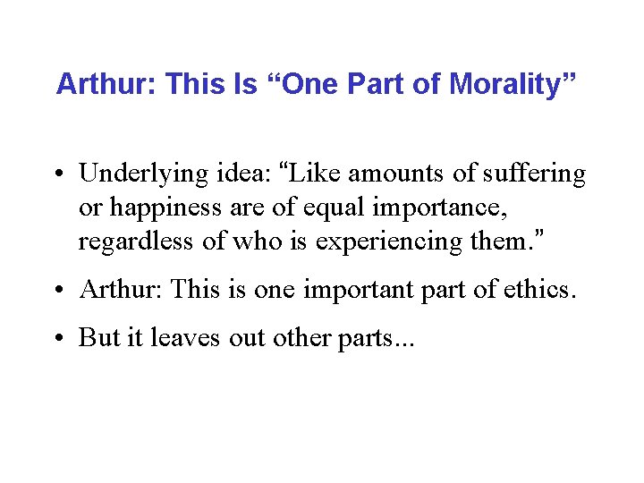 Arthur: This Is “One Part of Morality” • Underlying idea: “Like amounts of suffering
