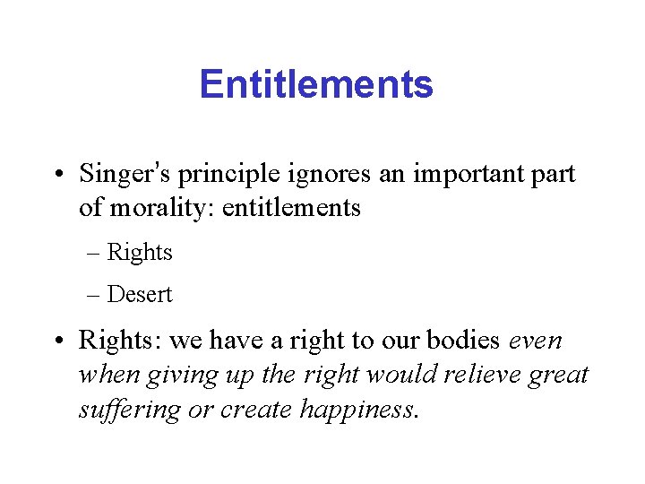 Entitlements • Singer’s principle ignores an important part of morality: entitlements – Rights –