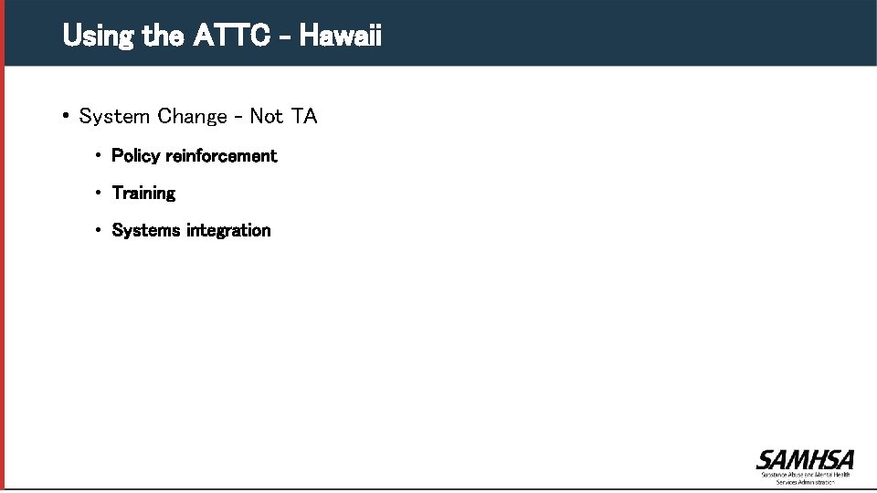 Using the ATTC – Hawaii • System Change – Not TA • Policy reinforcement
