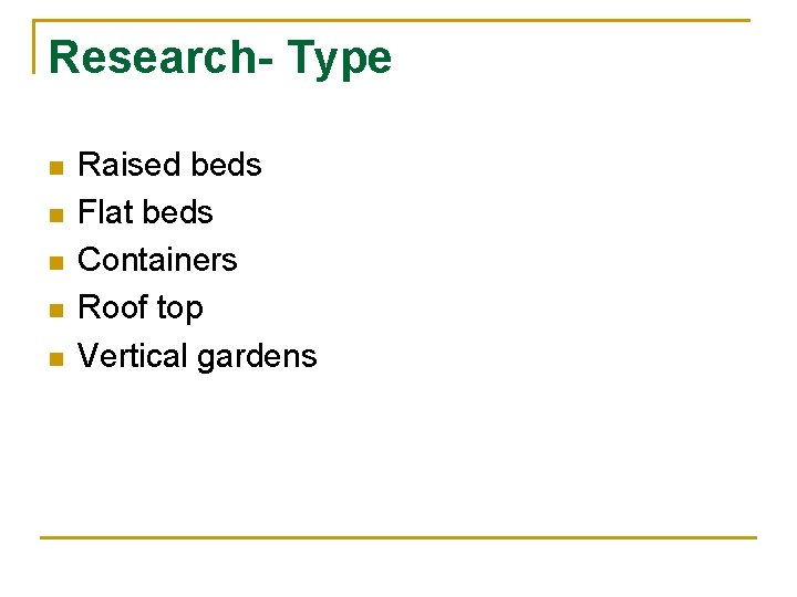 Research- Type n n n Raised beds Flat beds Containers Roof top Vertical gardens