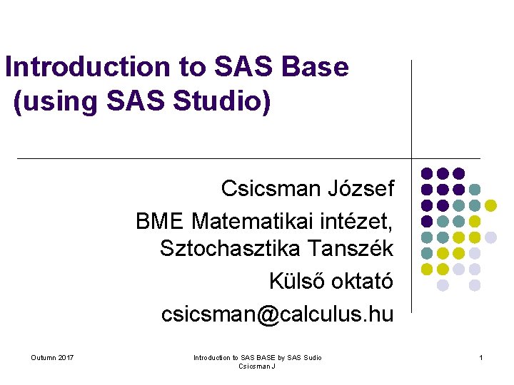 Introduction to SAS Base (using SAS Studio) Csicsman József BME Matematikai intézet, Sztochasztika Tanszék