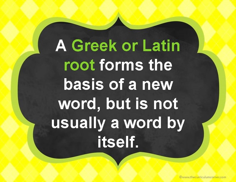 A Greek or Latin root forms the basis of a new word, but is