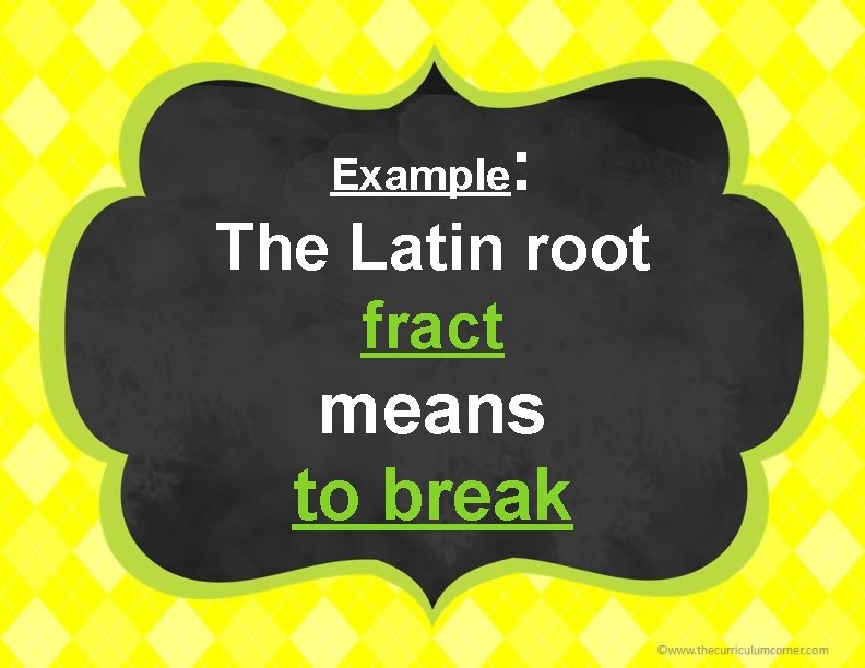 Example : The Latin root fract means to break 