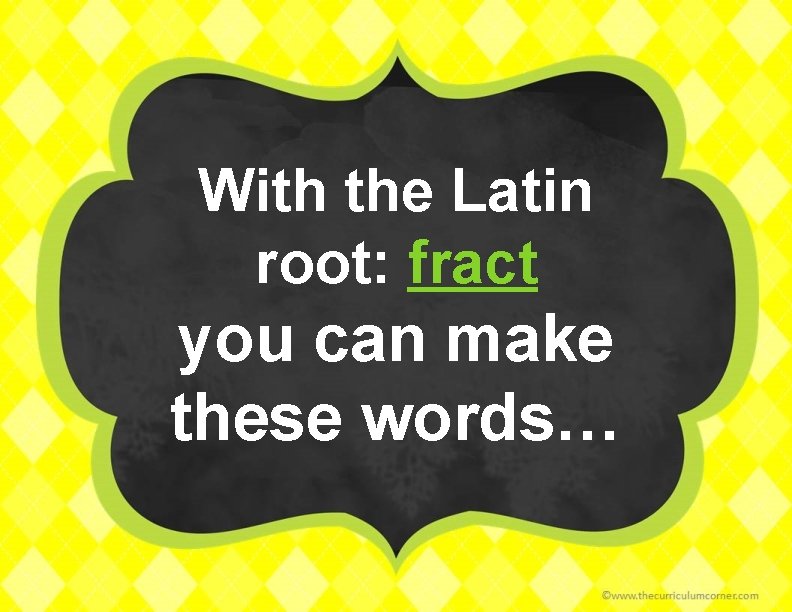 With the Latin root: fract you can make these words… 