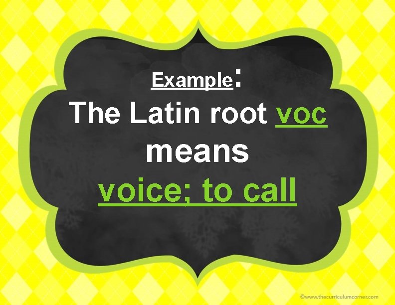 Example : The Latin root voc means voice; to call 