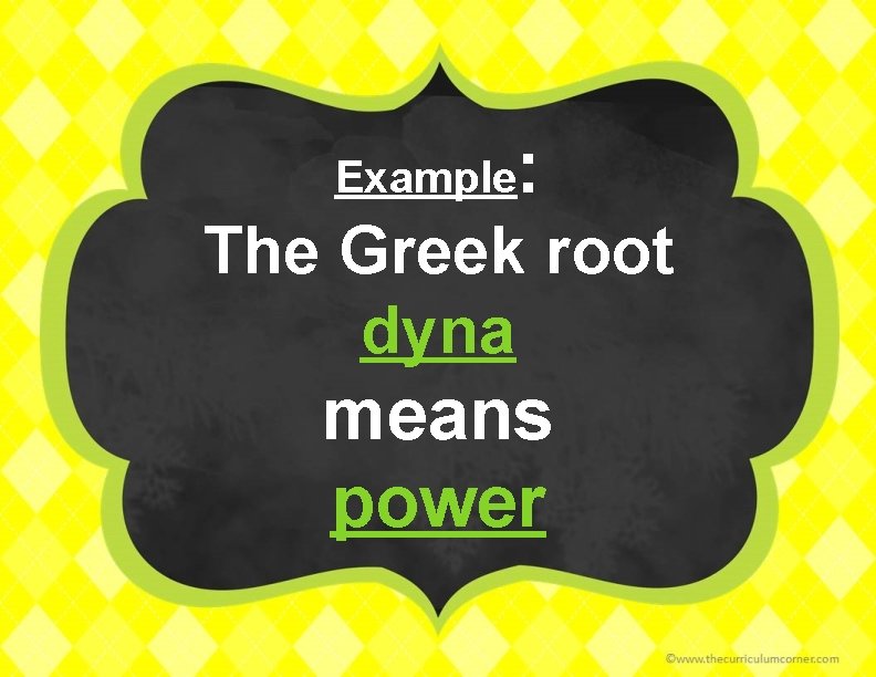 Example : The Greek root dyna means power 