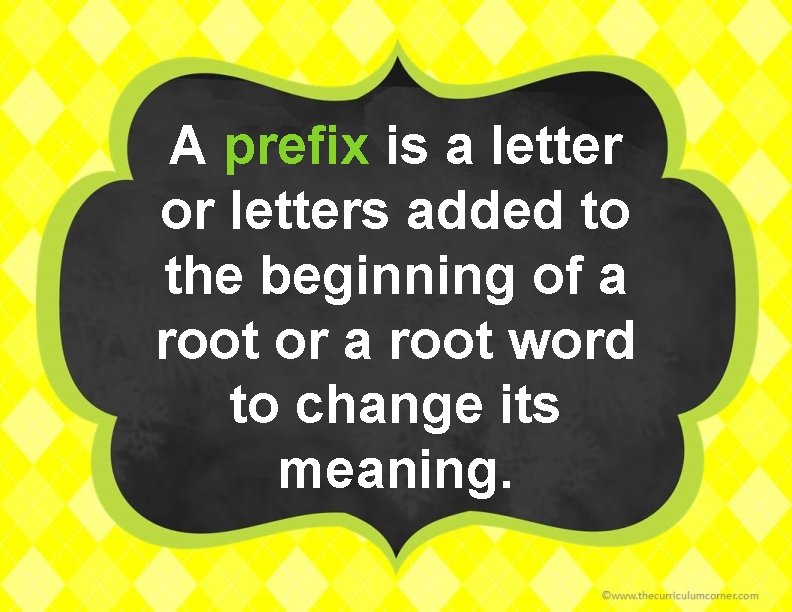 A prefix is a letter or letters added to the beginning of a root