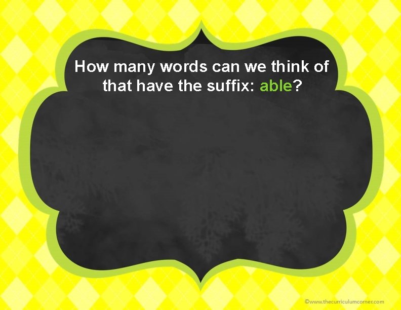 How many words can we think of that have the suffix: able? 
