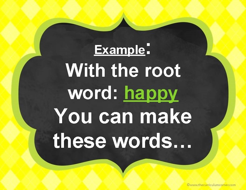 Example : With the root word: happy You can make these words… 