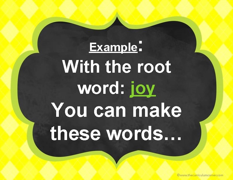 Example : With the root word: joy You can make these words… 
