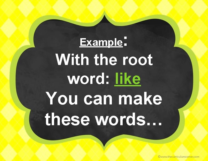 Example : With the root word: like You can make these words… 