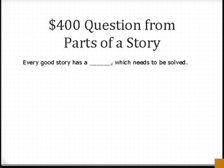 $400 Question from Parts of a Story Every good story has a ______, which