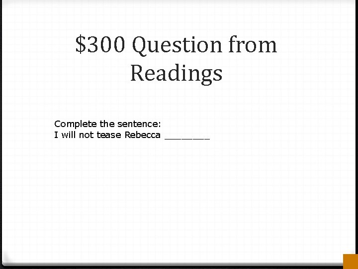 $300 Question from Readings Complete the sentence: I will not tease Rebecca ____ 