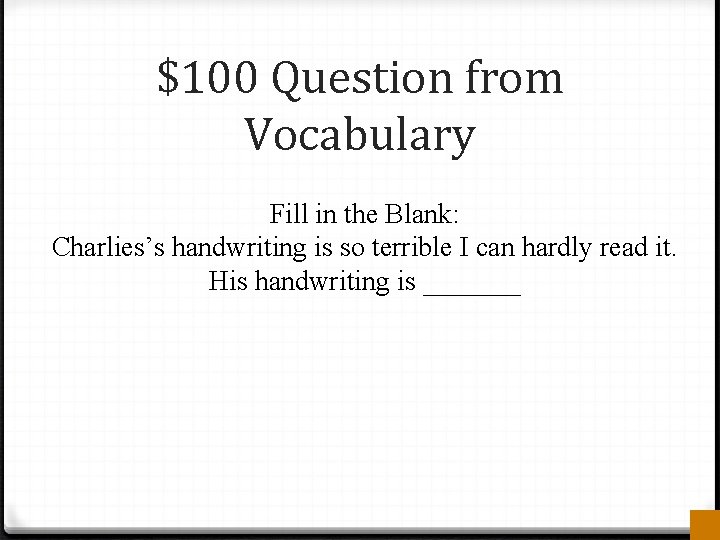 $100 Question from Vocabulary Fill in the Blank: Charlies’s handwriting is so terrible I