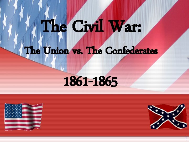 The Civil War: The Union vs. The Confederates 1861 -1865 1 