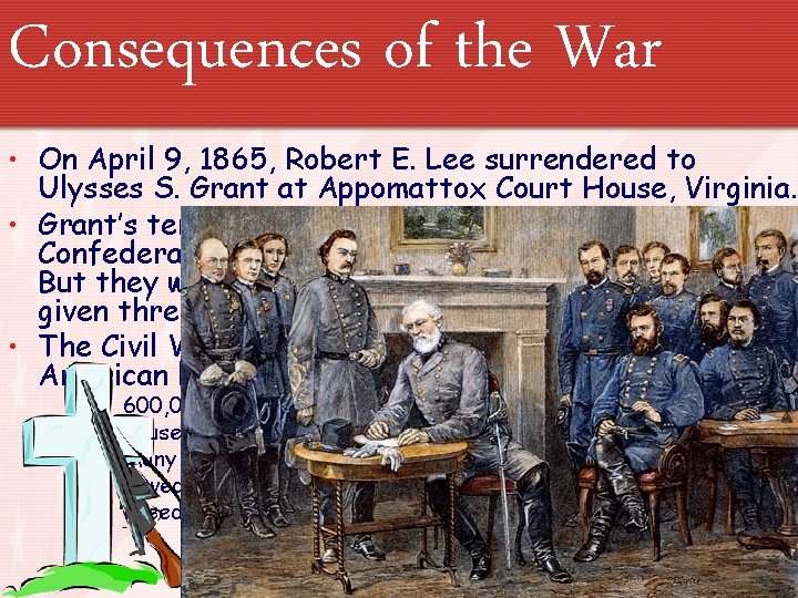 Consequences of the War • On April 9, 1865, Robert E. Lee surrendered to