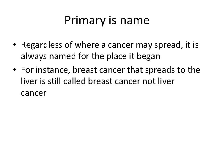 Primary is name • Regardless of where a cancer may spread, it is always