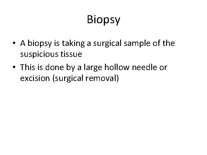 Biopsy • A biopsy is taking a surgical sample of the suspicious tissue •