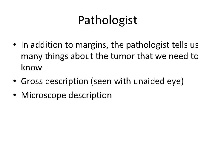 Pathologist • In addition to margins, the pathologist tells us many things about the