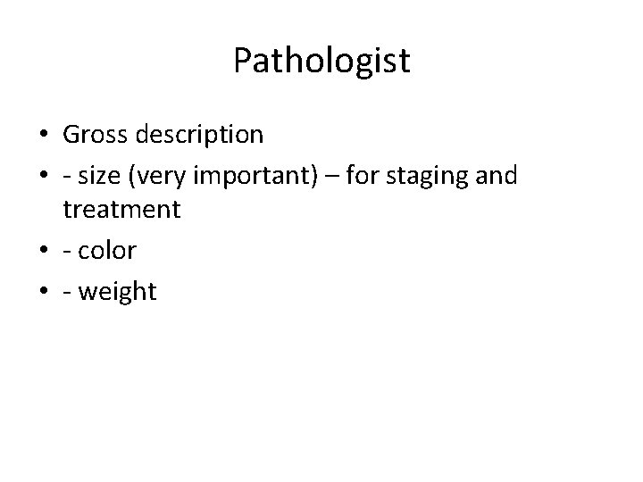 Pathologist • Gross description • - size (very important) – for staging and treatment