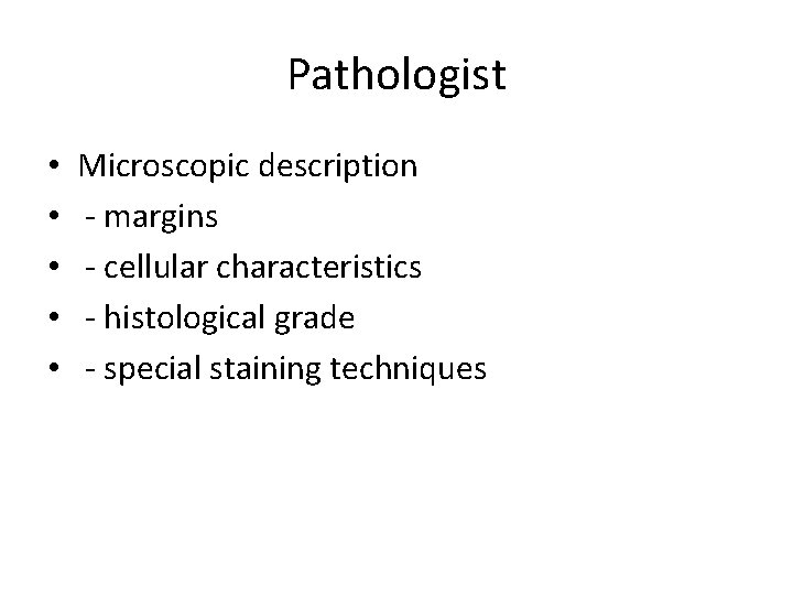 Pathologist • • • Microscopic description - margins - cellular characteristics - histological grade