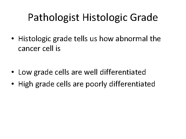 Pathologist Histologic Grade • Histologic grade tells us how abnormal the cancer cell is