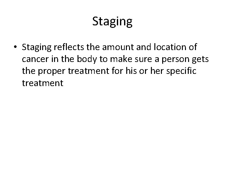 Staging • Staging reflects the amount and location of cancer in the body to