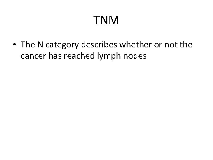 TNM • The N category describes whether or not the cancer has reached lymph