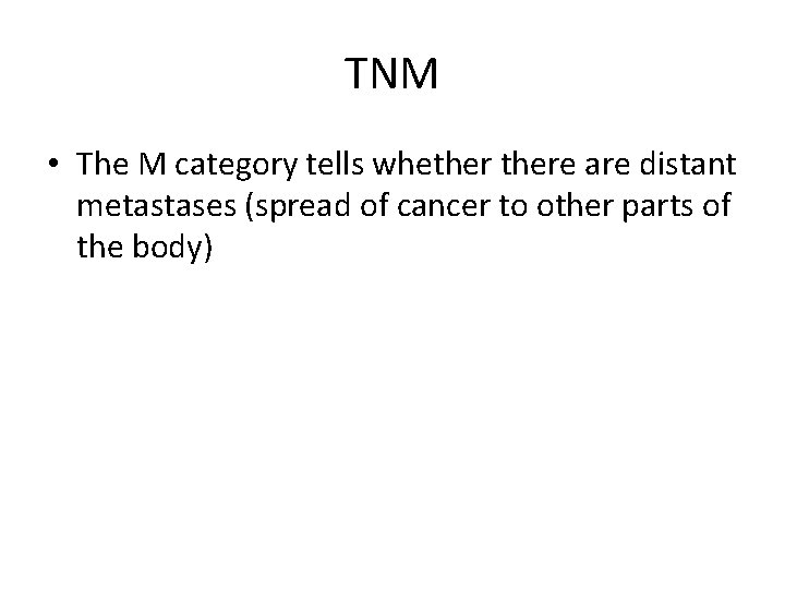 TNM • The M category tells whethere are distant metastases (spread of cancer to