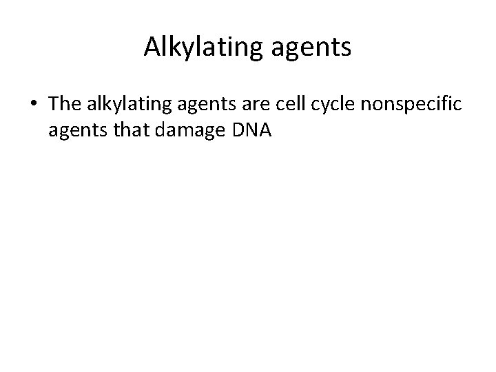 Alkylating agents • The alkylating agents are cell cycle nonspecific agents that damage DNA