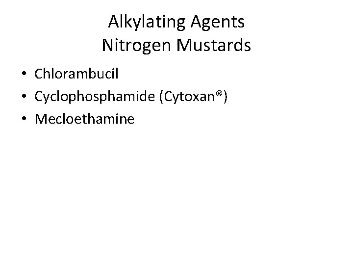 Alkylating Agents Nitrogen Mustards • Chlorambucil • Cyclophosphamide (Cytoxan®) • Mecloethamine 