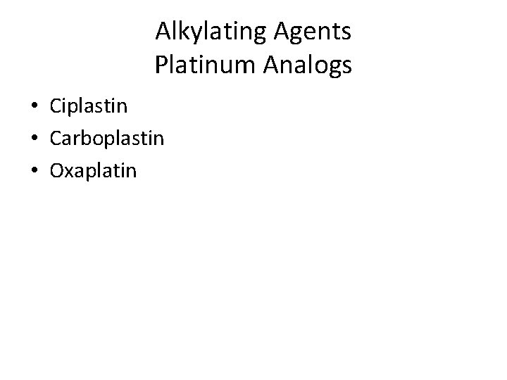 Alkylating Agents Platinum Analogs • Ciplastin • Carboplastin • Oxaplatin 