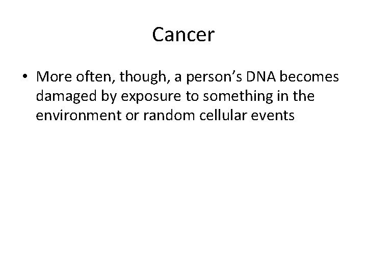Cancer • More often, though, a person’s DNA becomes damaged by exposure to something
