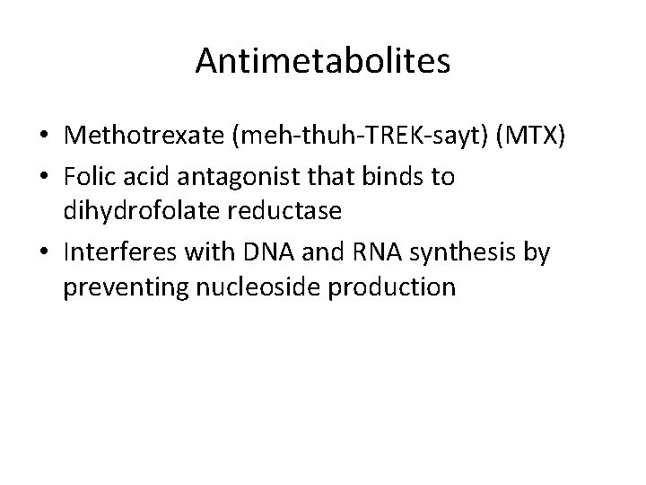 Antimetabolites • Methotrexate (meh-thuh-TREK-sayt) (MTX) • Folic acid antagonist that binds to dihydrofolate reductase