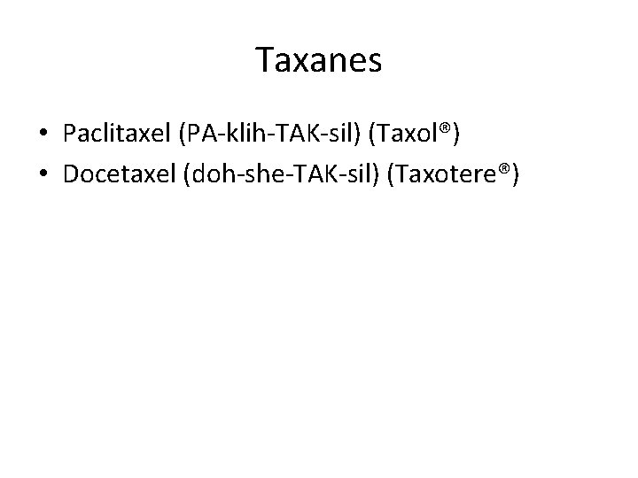 Taxanes • Paclitaxel (PA-klih-TAK-sil) (Taxol®) • Docetaxel (doh-she-TAK-sil) (Taxotere®) 