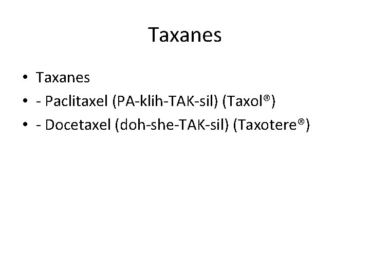 Taxanes • - Paclitaxel (PA-klih-TAK-sil) (Taxol®) • - Docetaxel (doh-she-TAK-sil) (Taxotere®) 