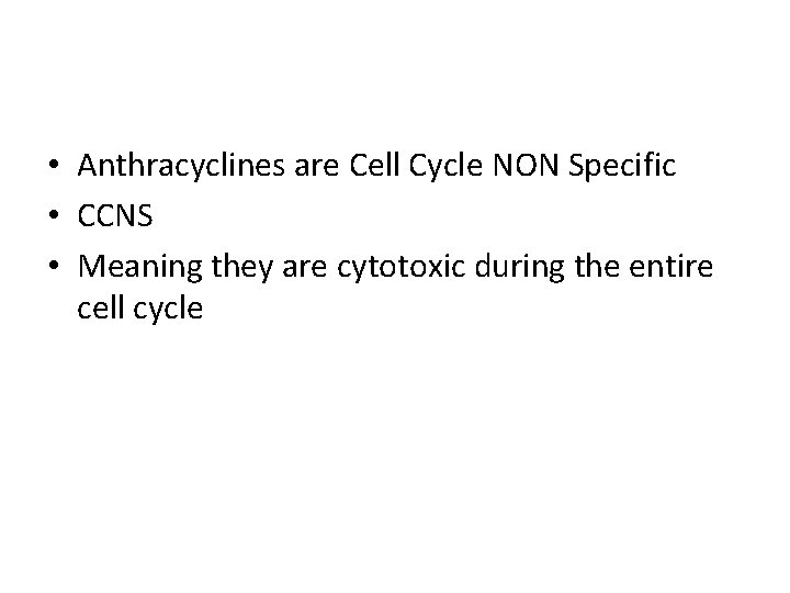  • Anthracyclines are Cell Cycle NON Specific • CCNS • Meaning they are