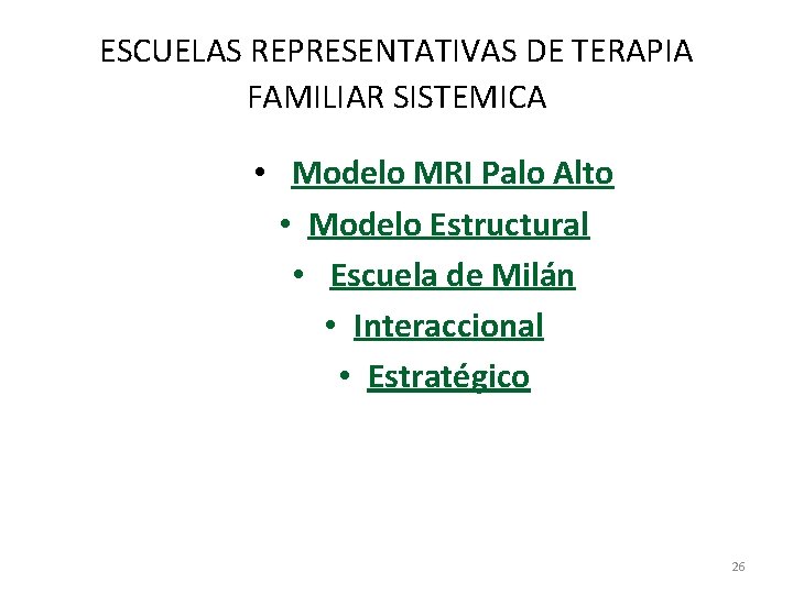 ESCUELAS REPRESENTATIVAS DE TERAPIA FAMILIAR SISTEMICA • Modelo MRI Palo Alto • Modelo Estructural